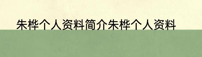 朱桦个人资料简介朱桦个人资料