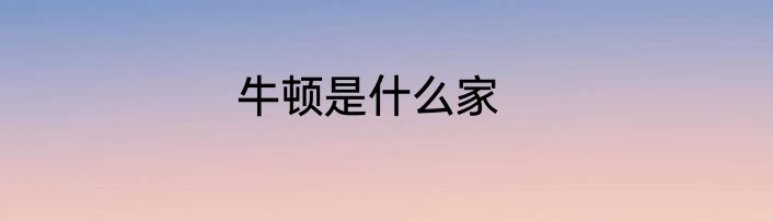 牛顿是什么家