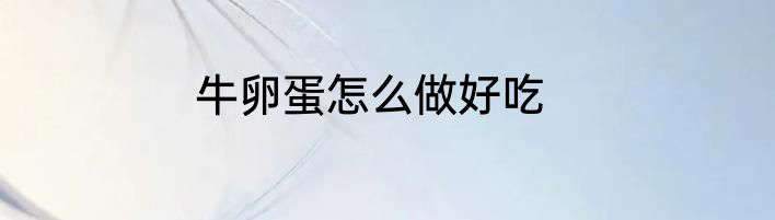 牛卵蛋怎么做好吃