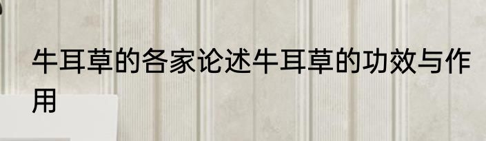 牛耳草的各家论述牛耳草的功效与作用