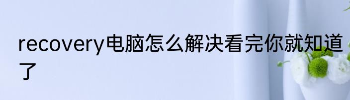 recovery电脑怎么解决看完你就知道了