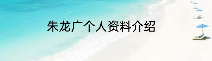 朱龙广个人资料介绍