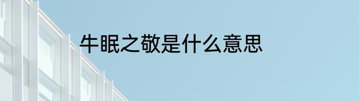 牛眠之敬是什么意思