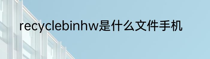 recyclebinhw是什么文件手机