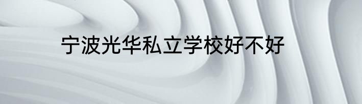 宁波光华私立学校好不好