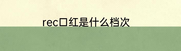 rec口红是什么档次