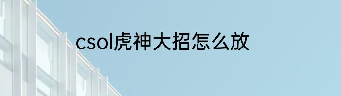 csol虎神大招怎么放