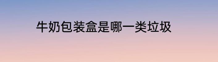 牛奶包装盒是哪一类垃圾