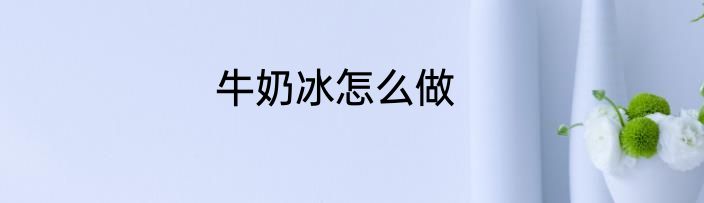 牛奶冰怎么做
