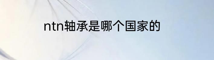 ntn轴承是哪个国家的