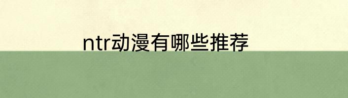 ntr动漫有哪些推荐