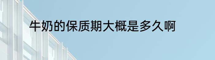 牛奶的保质期大概是多久啊