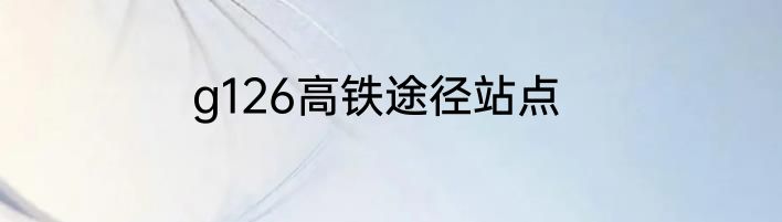g126高铁途径站点
