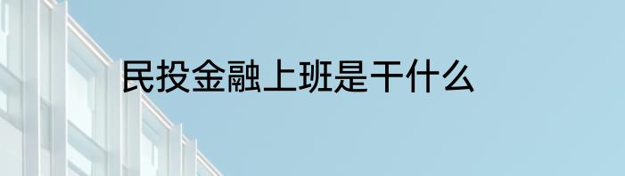 民投金融上班是干什么