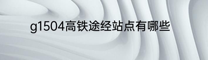 g1504高铁途经站点有哪些