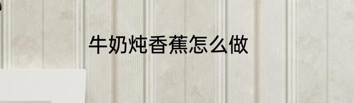 牛奶炖香蕉怎么做