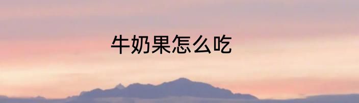 牛奶果怎么吃