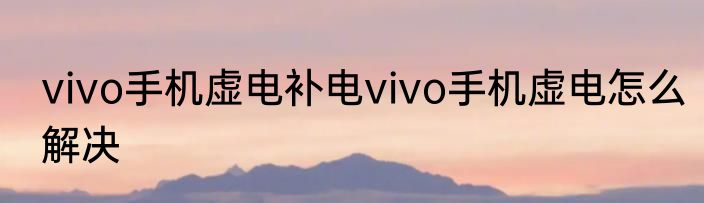 vivo手机虚电补电vivo手机虚电怎么解决