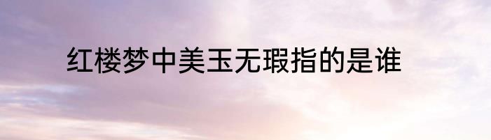 红楼梦中美玉无瑕指的是谁