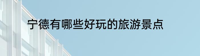 宁德有哪些好玩的旅游景点
