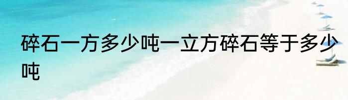 碎石一方多少吨一立方碎石等于多少吨