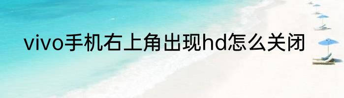 vivo手机右上角出现hd怎么关闭