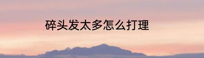 碎头发太多怎么打理