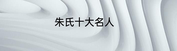 朱氏十大名人