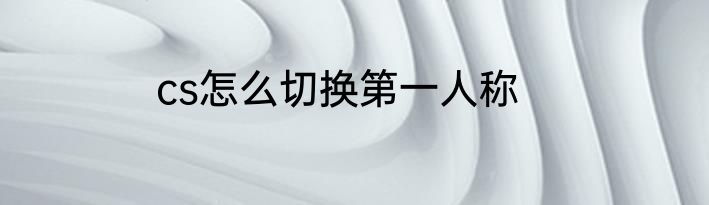 cs怎么切换第一人称