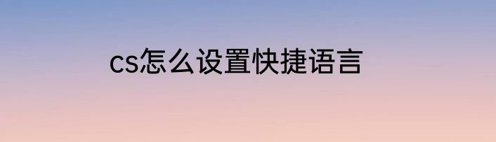 cs怎么设置快捷语言