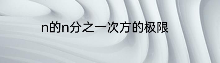 n的n分之一次方的极限