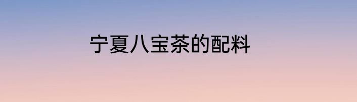 宁夏八宝茶的配料
