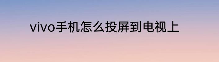 vivo手机怎么投屏到电视上