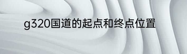 g320国道的起点和终点位置