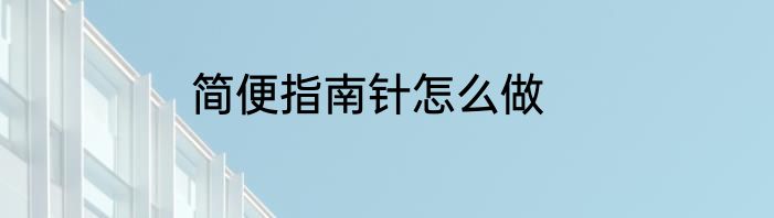 简便指南针怎么做
