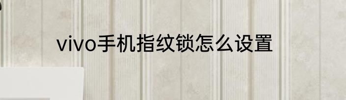 vivo手机指纹锁怎么设置