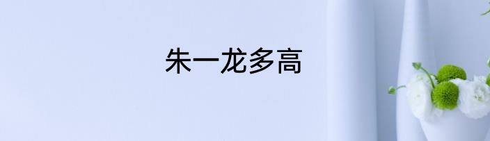 朱一龙多高