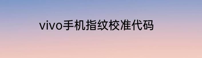 vivo手机指纹校准代码