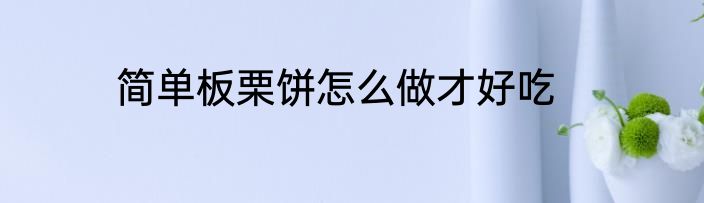 简单板栗饼怎么做才好吃