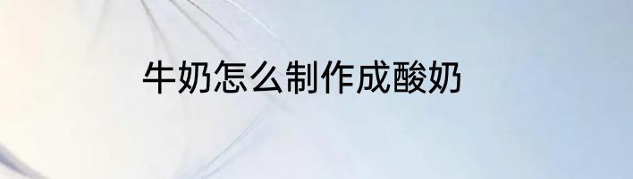 牛奶怎么制作成酸奶