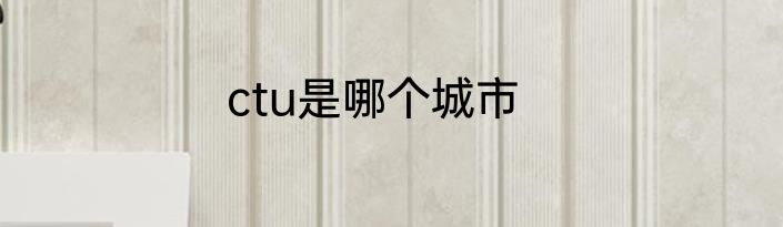 ctu是哪个城市