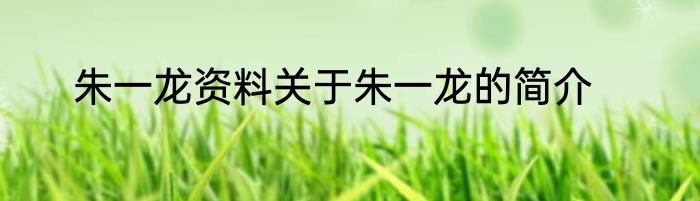朱一龙资料关于朱一龙的简介