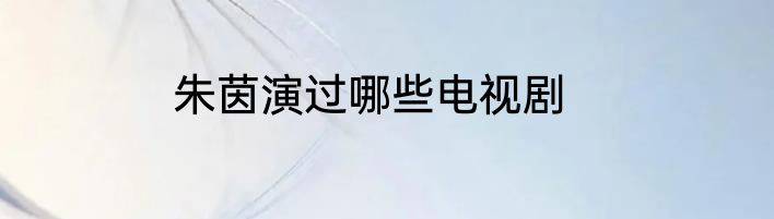 朱茵演过哪些电视剧