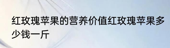 红玫瑰苹果的营养价值红玫瑰苹果多少钱一斤