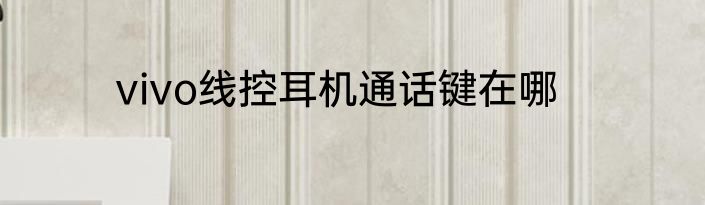 vivo线控耳机通话键在哪