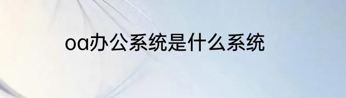 oa办公系统是什么系统