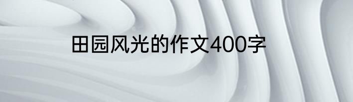 田园风光的作文400字