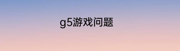 g5游戏问题