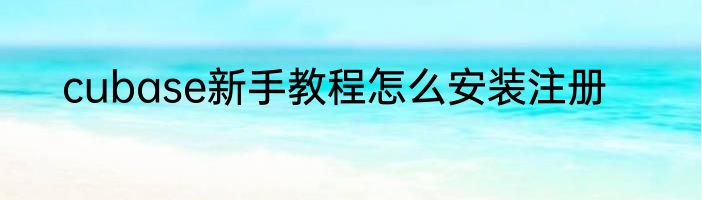 cubase新手教程怎么安装注册
