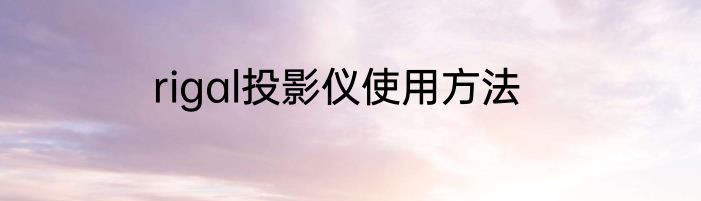 rigal投影仪使用方法